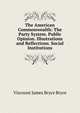 The American Commonwealth: The Party System. Public Opinion. Illustrations and Reflections. Social Institutions, Viscount James Bryce Bryce 