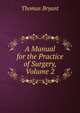A Manual for the Practice of Surgery, Volume 2, Thomas Bryant 