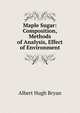 Maple Sugar: Composition, Methods of Analysis, Effect of Environment, Albert Hugh Bryan 