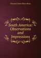 South America: Observations and Impressions, Viscount James Bryce Bryce 
