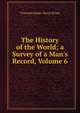 The History of the World; a Survey of a Man's Record, Volume 6, Viscount James Bryce Bryce 