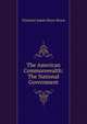 The American Commonwealth: The National Government, Viscount James Bryce Bryce 