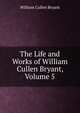 The Life and Works of William Cullen Bryant, Volume 5, Bryant William Cullen 