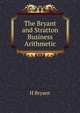 The Bryant and Stratton Business Arithmetic, H Bryant 