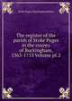 The register of the parish of Stoke Poges in the county of Buckingham, 1563-1753 Volume pt.2, Stoke Poges (Buckinghamshire) 
