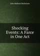 Shocking Events: A Farce in One Act, John Baldwin Buckstone 