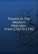 Travels In The Western Hebrides: From 1782 To 1790., 