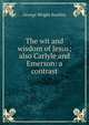 The wit and wisdom of Jesus; also Carlyle and Emerson: a contrast, George Wright Buckley 