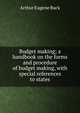 Budget making; a handbook on the forms and procedure of budget making, with special references to states, Arthur Eugene Buck 