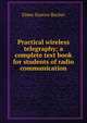 Practical wireless telegraphy; a complete text book for students of radio communication, Elmer Eustice Bucher 