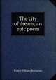The city of dream; an epic poem, Buchanan Robert Williams 