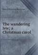The wandering Jew; a Christmas carol, Buchanan Robert Williams 