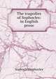 The tragedies of Sophocles: in English prose, Sophocles Sophocles 