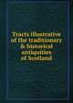 Tracts illustrative of the traditionary & historical antiquities of Scotland, 