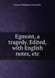 Egmont, a tragedy. Edited, with English notes, etc., Johann Wolfgang von Goethe 