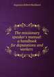 The missionary speaker's manual: a handbook for deputations and workers ., Augustus Robert Buckland 