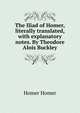 The Iliad of Homer, literally translated, with explanatory notes. By Theodore Alois Buckley, Homer Homer 