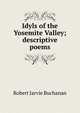 Idyls of the Yosemite Valley; descriptive poems, Robert Jarvie Buchanan 