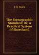 The Stenographic Standard; Or, a Practical System of Shorthand, J.H. Buck 
