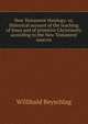 New Testament theology: or, Historical account of the teaching of Jesus and of primitive Christianity according to the New Testament sources, Willibald Beyschlag 