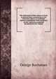 The indictment of Mary Queen of Scots as derived from a manuscript in the University Library at Cambridge hitherto unpublished. With comments on the . and on its connected documents by R.H. Mahon, Buchanan George 