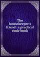The housekeeper's friend: a practical cook-book, 