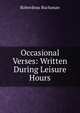 Occasional Verses: Written During Leisure Hours, Roberdeau Buchanan 