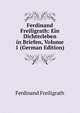 Ferdinand Freiligrath: Ein Dichterleben in Briefen, Volume 1 (German Edition), Ferdinand Freiligrath 