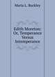 Edith Moreton: Or, Temperance Versus Intemperance, Maria L. Buckley 