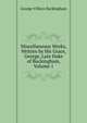 Miscellaneous Works, Written by His Grace, George, Late Duke of Buckingham, Volume 1, George Villiers Buckingham 