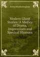 Modern Ghost Stories: A Medley of Drama, Impressions and Spectral Illusions, Emma May Buckingham 