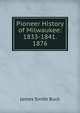 Pioneer History of Milwaukee: 1833-1841. 1876, James Smith Buck 