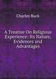 A Treatise On Religious Experience: Its Nature, Evidences and Advantages, Charles Buck 