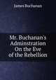 Mr. Buchanan's Adminstration On the Eve of the Rebellion, Buchanan James 