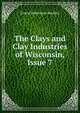 The Clays and Clay Industries of Wisconsin, Issue 7, Ernest Robertson Buckley 
