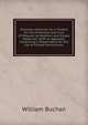Domestic Medicine: Or, a Treatise On the Prevention and Cure of Diseases by Regimen and Simple Medicines: With an Appendix, Containing a Dispensatory for the Use of Private Practitioners, William Buchan 