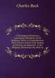 A Theological Dictionary: Containing Definitions of All Religious Terms; a Comprehensive View of Every Article in the System of Divinity; an Impartial . in the Religious World from the Birth of, Charles Buck 