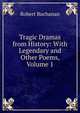 Tragic Dramas from History: With Legendary and Other Poems, Volume 1, Robert Buchanan 