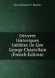 Oeuvres Historiques Inedites De Sire George Chastellain (French Edition), Jean Alexandre C. Buchon 