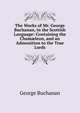 The Works of Mr. George Buchanan, in the Scottish Language: Containing the Cham?leon, and an Admonition to the True Lords, Buchanan George 