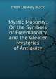 Mystic Masonry; Or, the Symbols of Freemasonry and the Greater Mysteries of Antiquity, Jirah Dewey Buck 