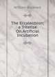 The Eccaleobion; a Treatise On Artificial Incubation, William Bucknell 