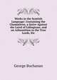 Works in the Scottish Language: Containing the Cham?leon, a Satire Against the Laird of Lidingtone, and an Admonition to the True Lords, Etc, Buchanan George 
