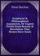 Scriptural & Philosophical Arguments, Or Cogent Proofs from Reason & Revelation That Brutes Have Souls, Peter Buchan 