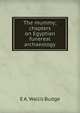 The mummy; chapters on Egyptian funereal archaeology, E. A. Wallis Budge 