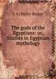 The gods of the Egyptians: or, Studies in Egyptian mythology, E. A. Wallis Budge 