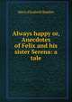 Always happy or, Anecdotes of Felix and his sister Serena: a tale, Maria Elizabeth Budden 