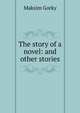 The story of a novel: and other stories, Максим Алексеевич Горький 