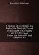 A History of Egypt from the End of the Neolithic Period to the Death of Cleopatra Vii, B.C. 30: Egypt Under the Ptolemies and Cleopatra VII, Ernest Alfred Wallis Budge 