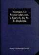 Woman, Or Minor Maxims. a Sketch. By M. E. Budden., Maria Elizabeth Budden 
